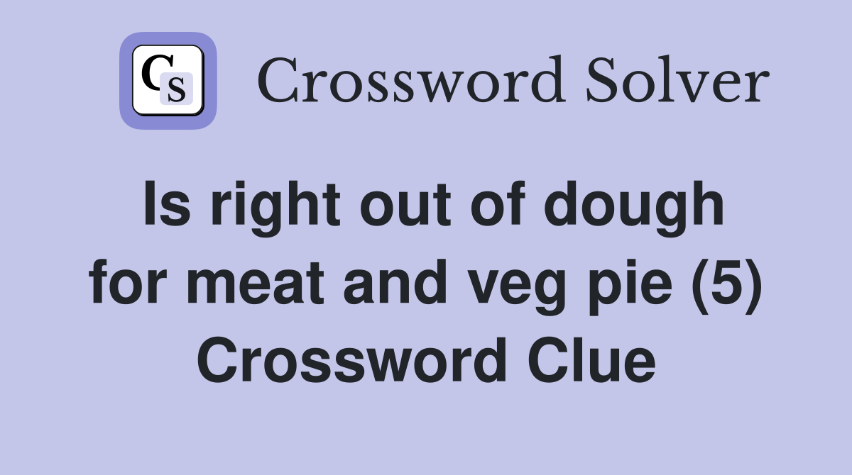Is right out of dough for meat and veg pie (5) Crossword Clue Answers